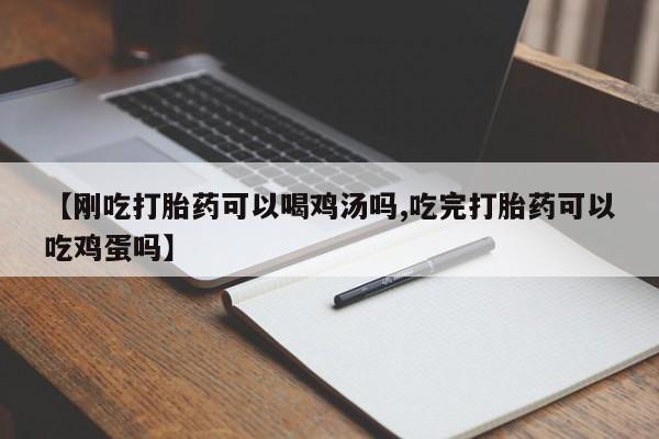 咨询购买正品米非司酮片【刚吃打胎药可以喝鸡汤吗,吃完打胎药可以吃鸡蛋吗】