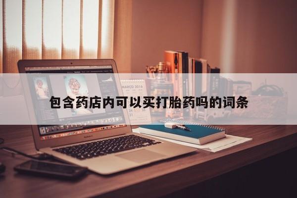 咨询购买正品米非司酮片包含药店内可以买打胎药吗的词条