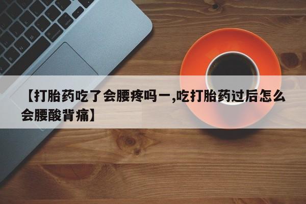 咨询购买正品米非司酮片【打胎药吃了会腰疼吗一,吃打胎药过后怎么会腰酸背痛】