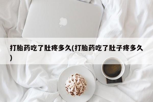 咨询购买正品米非司酮片打胎药吃了肚疼多久(打胎药吃了肚子疼多久)