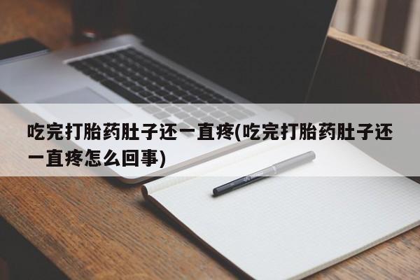 咨询购买正品米非司酮片吃完打胎药肚子还一直疼(吃完打胎药肚子还一直疼怎么回事)