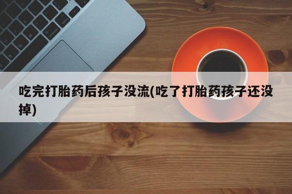 咨询购买正品米非司酮片吃完打胎药后孩子没流(吃了打胎药孩子还没掉)