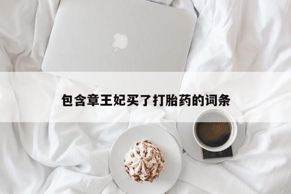 咨询购买正品米非司酮片包含章王妃买了打胎药的词条