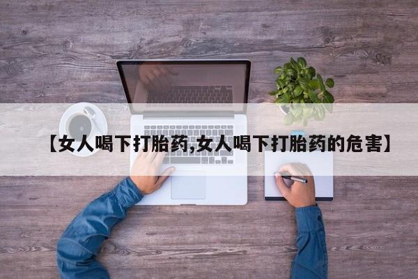 咨询购买正品米非司酮片【女人喝下打胎药,女人喝下打胎药的危害】