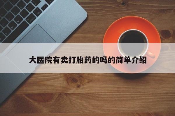 咨询购买正品米非司酮片大医院有卖打胎药的吗的简单介绍
