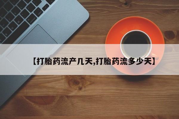 咨询购买正品米非司酮片【打胎药流产几天,打胎药流多少天】