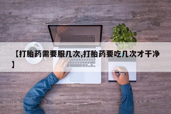 咨询购买正品米非司酮片【打胎药需要服几次,打胎药要吃几次才干净】