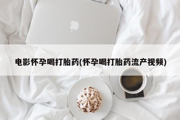 咨询购买正品米非司酮片电影怀孕喝打胎药(怀孕喝打胎药流产视频)