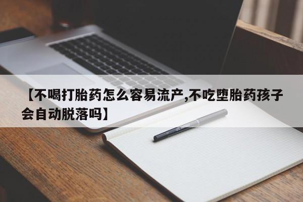 咨询购买正品米非司酮片【不喝打胎药怎么容易流产,不吃堕胎药孩子会自动脱落吗】