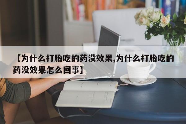 咨询购买正品米非司酮片【为什么打胎吃的药没效果,为什么打胎吃的药没效果怎么回事】