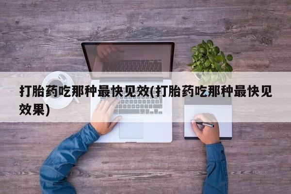 咨询购买正品米非司酮片打胎药吃那种最快见效(打胎药吃那种最快见效果)