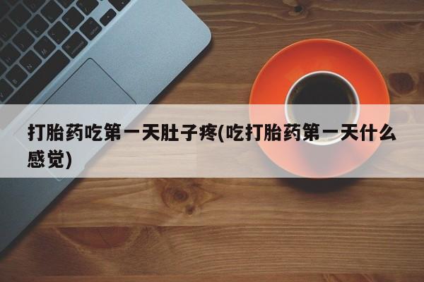 咨询购买正品米非司酮片打胎药吃第一天肚子疼(吃打胎药第一天什么感觉)