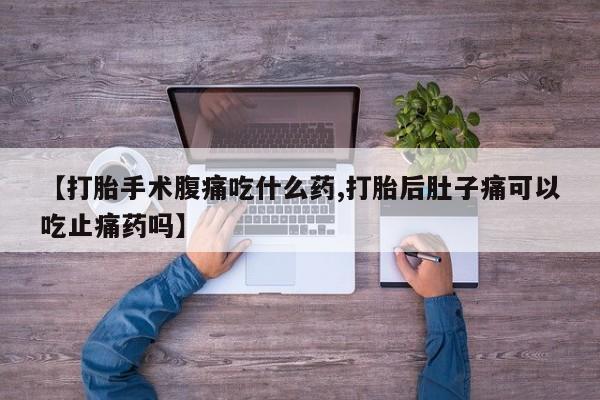 咨询购买正品米非司酮片【打胎手术腹痛吃什么药,打胎后肚子痛可以吃止痛药吗】
