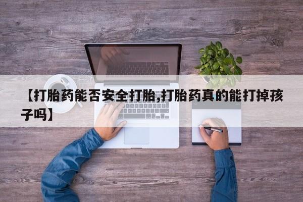 咨询购买正品米非司酮片【打胎药能否安全打胎,打胎药真的能打掉孩子吗】