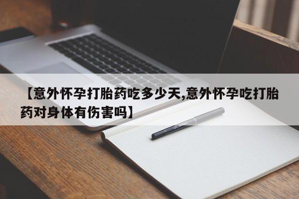 咨询购买正品米非司酮片【意外怀孕打胎药吃多少天,意外怀孕吃打胎药对身体有伤害吗】