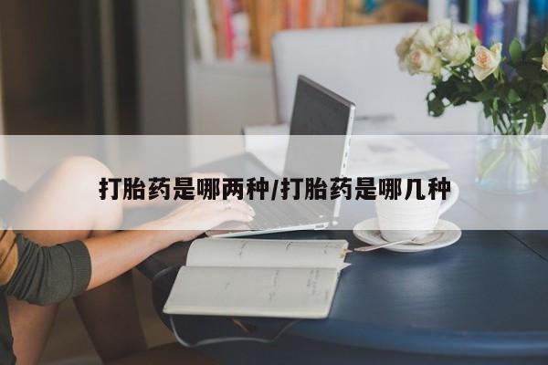 咨询购买正品米非司酮片打胎药是哪两种/打胎药是哪几种