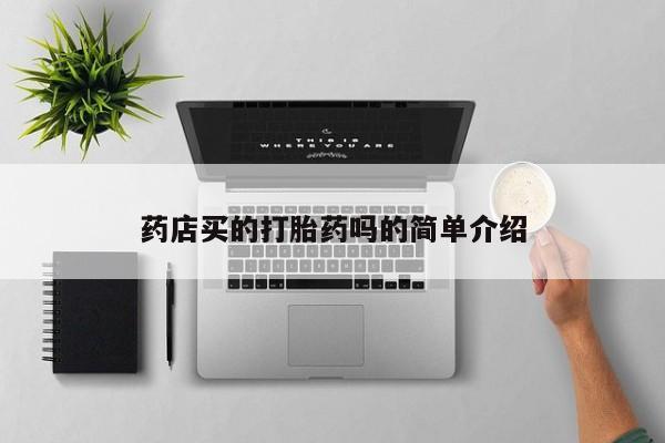 咨询购买正品米非司酮片药店买的打胎药吗的简单介绍