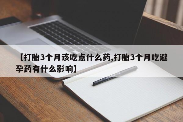 咨询购买正品米非司酮片【打胎3个月该吃点什么药,打胎3个月吃避孕药有什么影响】