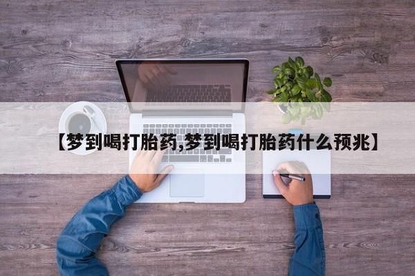 咨询购买正品米非司酮片【梦到喝打胎药,梦到喝打胎药什么预兆】