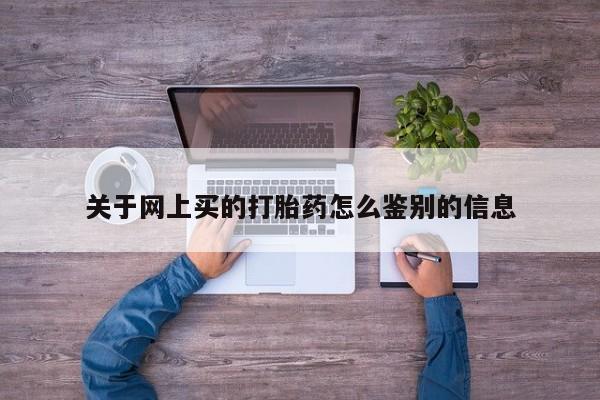 咨询购买正品米非司酮片关于网上买的打胎药怎么鉴别的信息