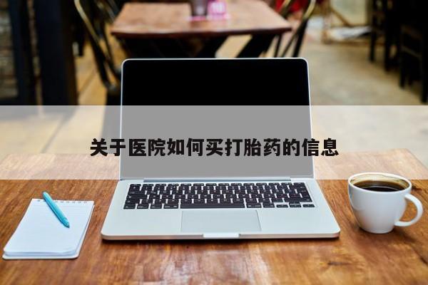 咨询购买正品米非司酮片关于医院如何买打胎药的信息