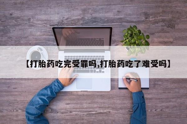 咨询购买正品米非司酮片【打胎药吃完受罪吗,打胎药吃了难受吗】