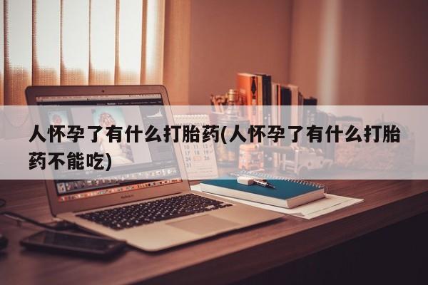 咨询购买正品米非司酮片人怀孕了有什么打胎药(人怀孕了有什么打胎药不能吃)