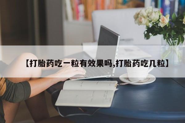 咨询购买正品米非司酮片【打胎药吃一粒有效果吗,打胎药吃几粒】