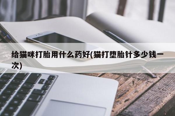 咨询购买正品米非司酮片给猫咪打胎用什么药好(猫打堕胎针多少钱一次)