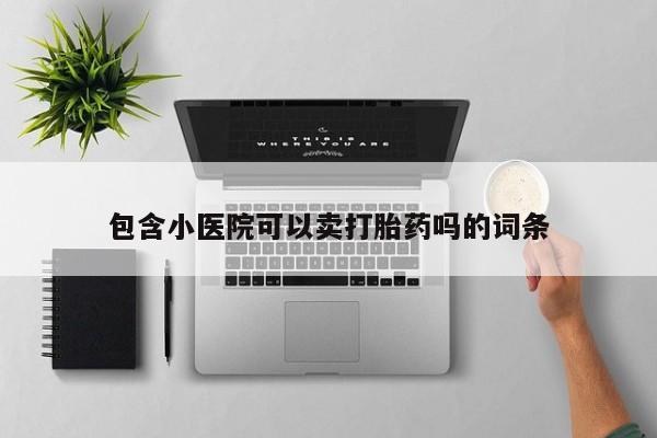 咨询购买正品米非司酮片包含小医院可以卖打胎药吗的词条