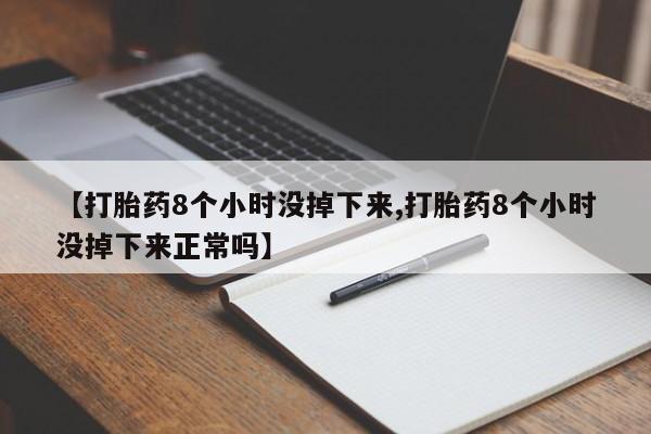 咨询购买正品米非司酮片【打胎药8个小时没掉下来,打胎药8个小时没掉下来正常吗】