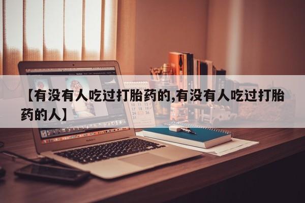 咨询购买正品米非司酮片【有没有人吃过打胎药的,有没有人吃过打胎药的人】