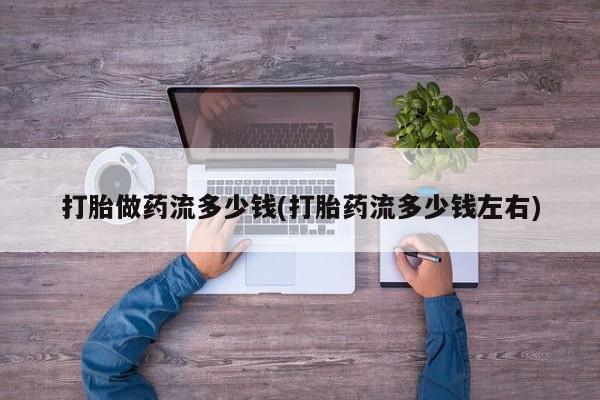 咨询购买正品米非司酮片打胎做药流多少钱(打胎药流多少钱左右)