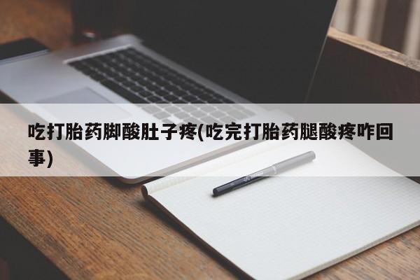 咨询购买正品米非司酮片吃打胎药脚酸肚子疼(吃完打胎药腿酸疼咋回事)