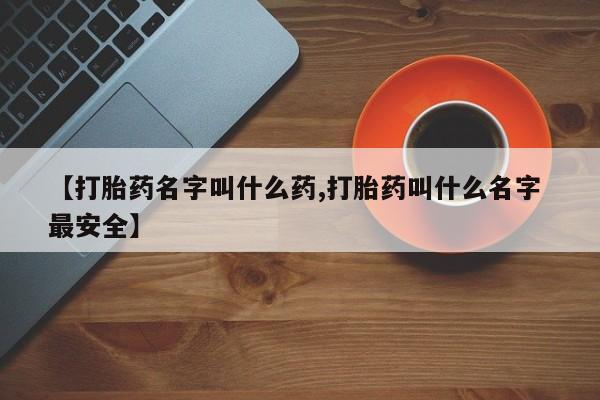 咨询购买正品米非司酮片【打胎药名字叫什么药,打胎药叫什么名字 最安全】
