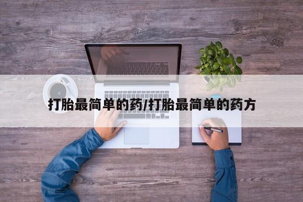 咨询购买正品米非司酮片打胎最简单的药/打胎最简单的药方