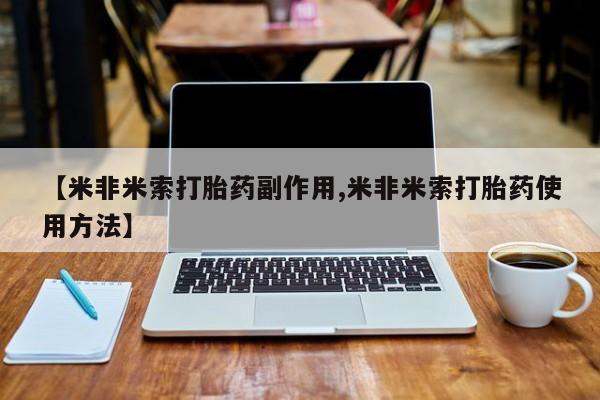 咨询购买正品米非司酮片【米非米索打胎药副作用,米非米索打胎药使用方法】