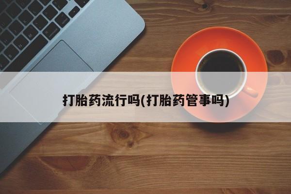 咨询购买正品米非司酮片打胎药流行吗(打胎药管事吗)