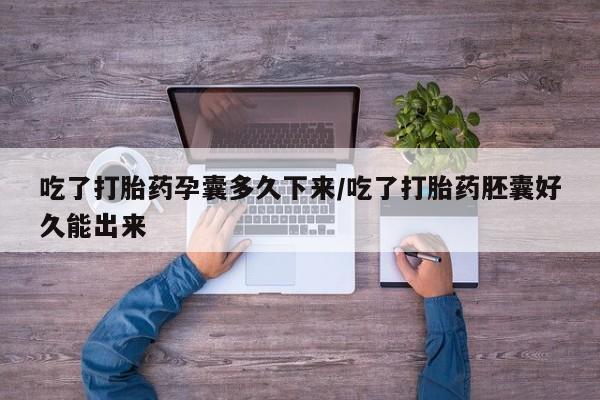 咨询购买正品米非司酮片吃了打胎药孕囊多久下来/吃了打胎药胚囊好久能出来