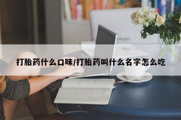 咨询购买正品米非司酮片打胎药什么口味/打胎药叫什么名字怎么吃