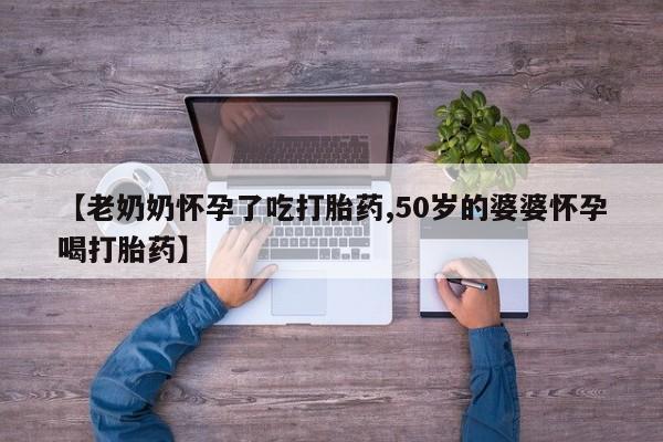 咨询购买正品米非司酮片【老奶奶怀孕了吃打胎药,50岁的婆婆怀孕喝打胎药】