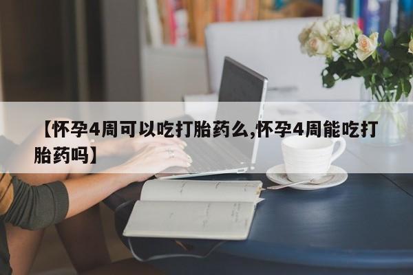 咨询购买正品米非司酮片【怀孕4周可以吃打胎药么,怀孕4周能吃打胎药吗】