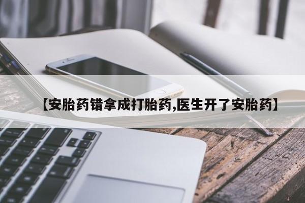 咨询购买正品米非司酮片【安胎药错拿成打胎药,医生开了安胎药】