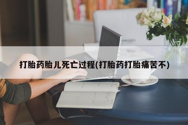 咨询购买正品米非司酮片打胎药胎儿死亡过程(打胎药打胎痛苦不)
