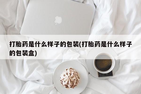 咨询购买正品米非司酮片打胎药是什么样子的包装(打胎药是什么样子的包装盒)