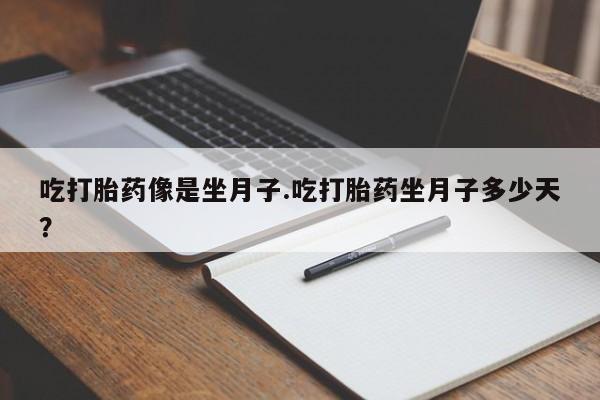 咨询购买正品米非司酮片吃打胎药像是坐月子.吃打胎药坐月子多少天？