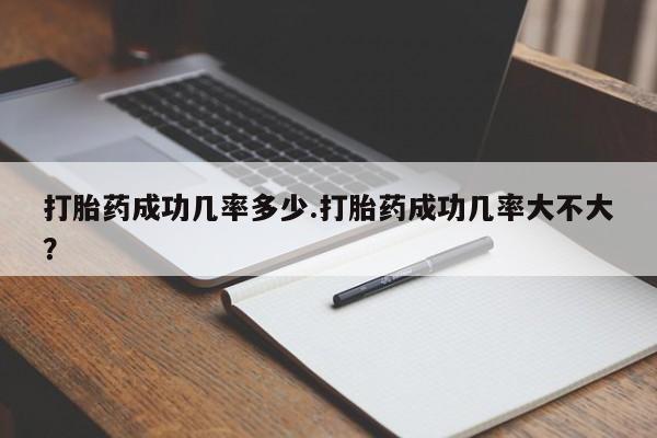 咨询购买正品米非司酮片打胎药成功几率多少.打胎药成功几率大不大？