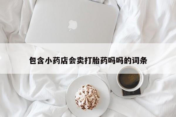 咨询购买正品米非司酮片包含小药店会卖打胎药吗吗的词条