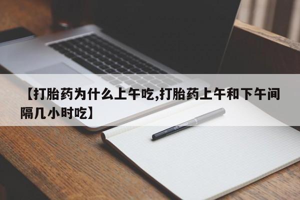 咨询购买正品米非司酮片【打胎药为什么上午吃,打胎药上午和下午间隔几小时吃】