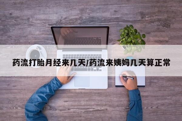 咨询购买正品米非司酮片药流打胎月经来几天/药流来姨妈几天算正常